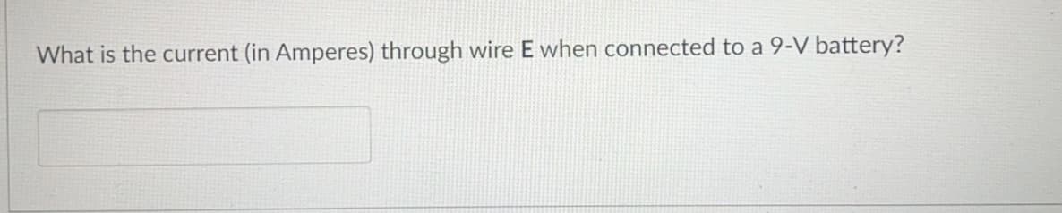 What is the current (in Amperes) through wire E when connected to a 9-V battery?
