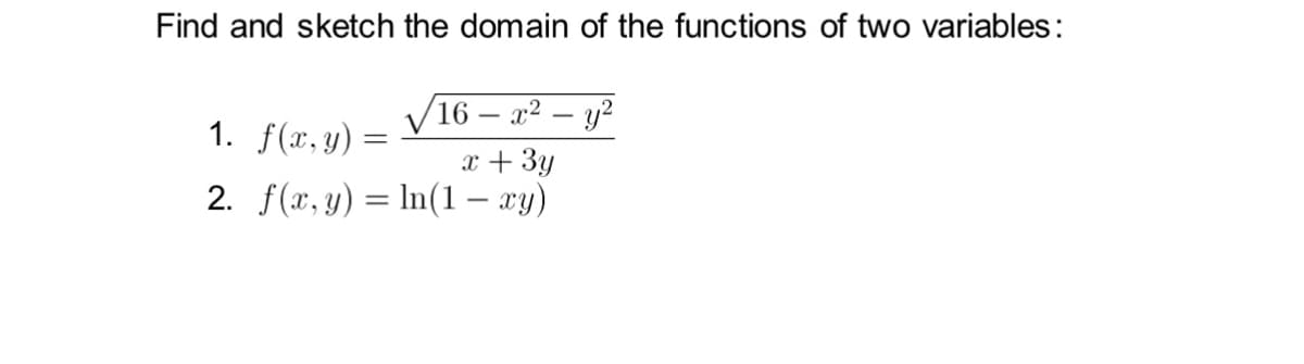 Find and sketch the domain of the functions of two variables:
16- x² - y²
x + 3y
2. f(x, y) = ln(1 – xy)
1. f(x, y):
=