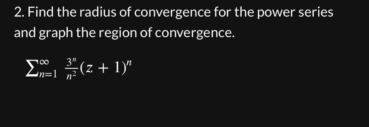 2. Find the radius of convergence for the power series
and graph the region of convergence.
Σ 3*(z + 1)"
Ση
·(z
18