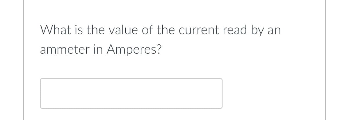 What is the value of the current read by an
ammeter in Amperes?
