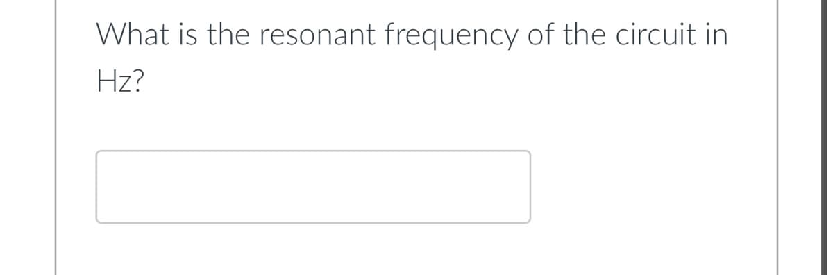 What is the resonant frequency of the circuit in
Hz?
