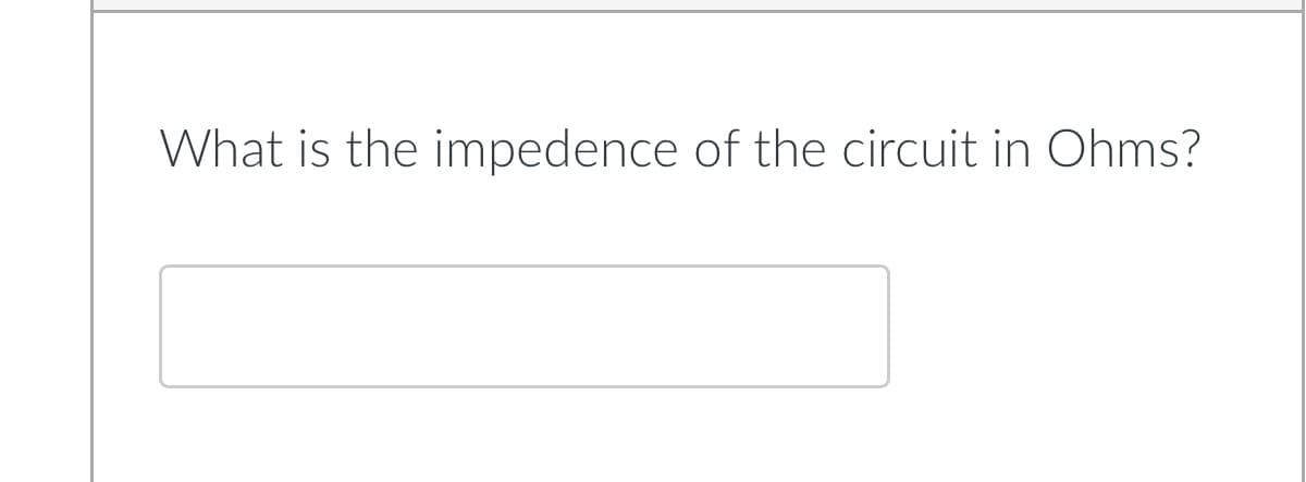 What is the impedence of the circuit in Ohms?
