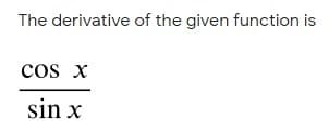 The derivative of the given function is
cos x
sin x
