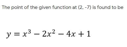 The point of the given function at (2, -7) is found to be
y = x3 – 2x2 – 4x + 1
