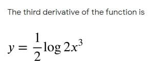 The third derivative of the function is
1.
y = log 2x
2

