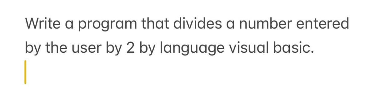 Write a program that divides a number entered
by the user by 2 by language visual basic.
