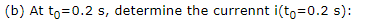 (b) At to=0.2 s, determine the currennt i(to=0.2 s):