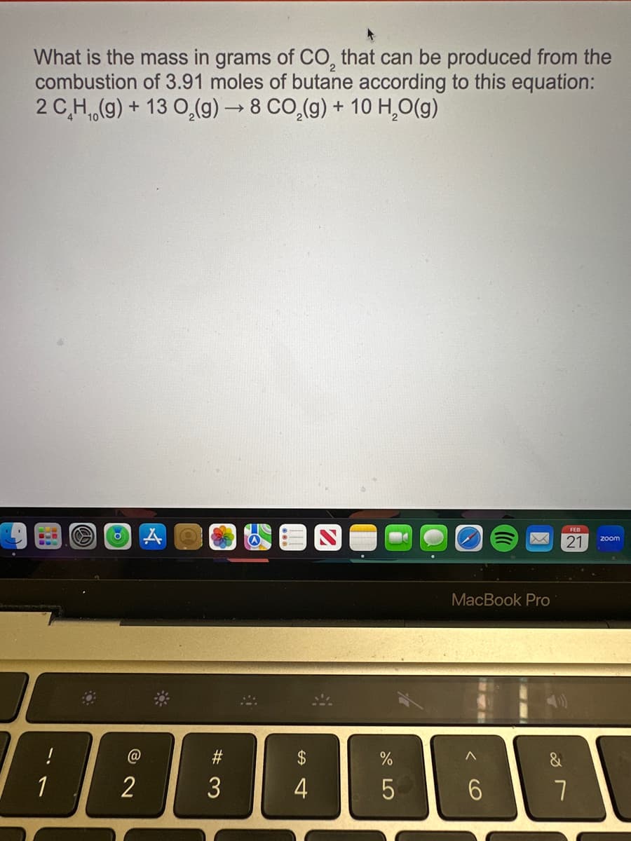 What is the mass in grams of CO, that can be produced from the
combustion of 3.91 moles of butane according to this equation:
2 C_H,,(g) + 13 O,(g) — 8 CO,(g) + 10 H,O(g)
1
O
@
2
**
#
3
$
4
%
5
MacBook Pro
H
6
&
21
7
zoom