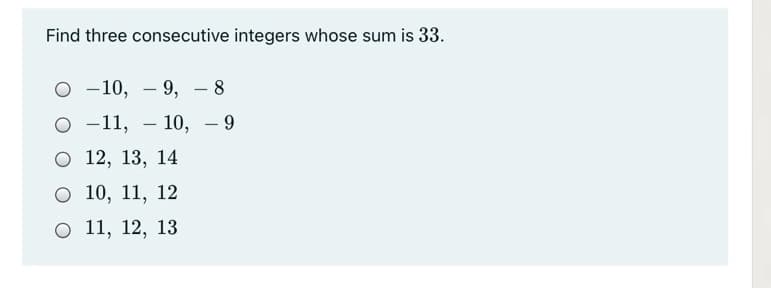 Find three consecutive integers whose sum is 33.
О -10, — 9, —8
о-11, — 10,
- 9
6.
О 12, 13, 14
о 10, 11, 12
о 11, 12, 13
