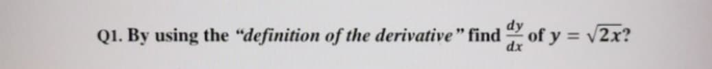 dy
Q1. By using the "definition of the derivative" find of y = v2x?
dx
