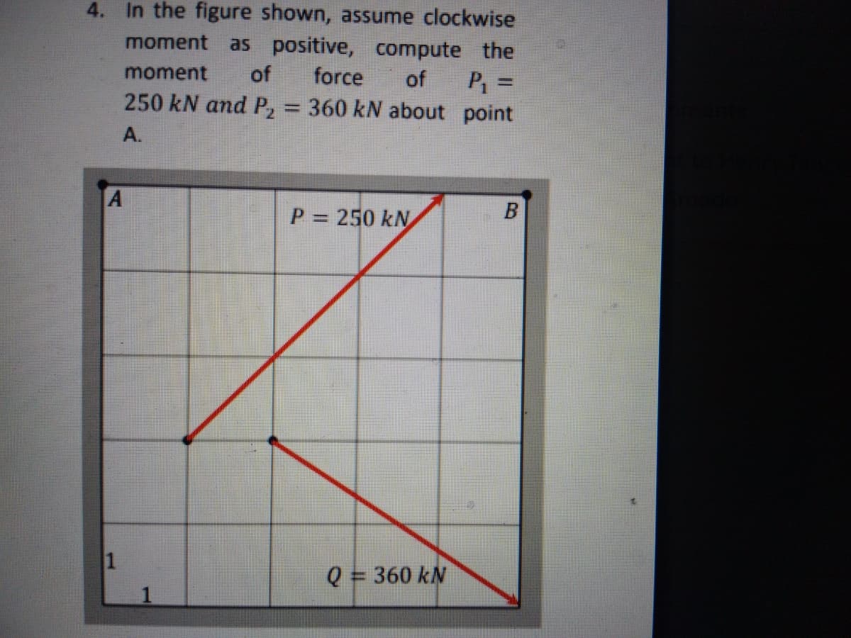 4. In the figure shown, assume clockwise
as positive, compute the
moment
of
force
P =
360 kN about point
moment
of
%3D
250 kN and P,
A.
P = 250 kN
Q= 360 kN
B.
