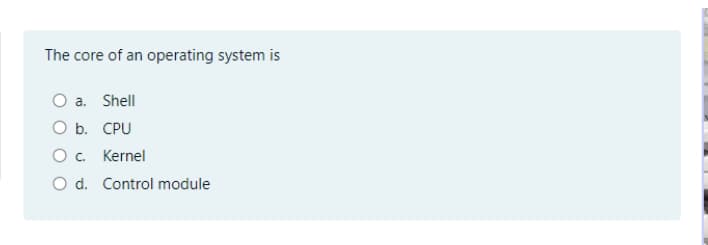 The core of an operating system is
O a. Shell
O b. CPU
O. Kernel
O d. Control module
