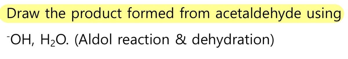 Draw the product formed from acetaldehyde using
-OH, H₂O. (Aldol reaction & dehydration)