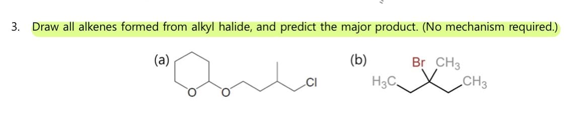 3. Draw all alkenes formed from alkyl halide, and predict the major product. (No mechanism required.)
(b)
(a)
CI
H3C
Br CH3
CH3