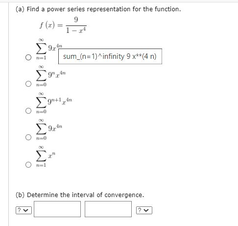 (a) Find a power series representation for the function.
9
f (x)
4n
sum_(n=1)^infinity 9 x**(4 n)
Σ
Σ
(b) Determine the interval of convergence.
