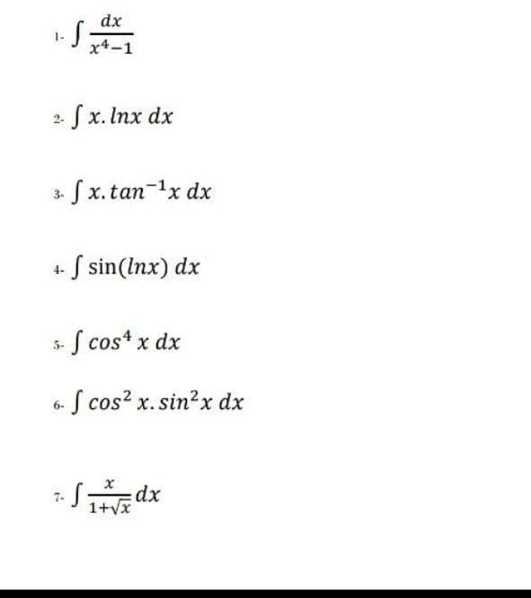 dx
x4-1
2 Sx. Inx dx
3 Sx. tan-x dx
+ S sin(lnx) dx
S cos* x dx
S cos? x. sin?x dx
6-
Sdx
1+vx
