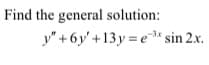 Find the general solution:
y" +6y' +13 y = e* sin 2.x.
