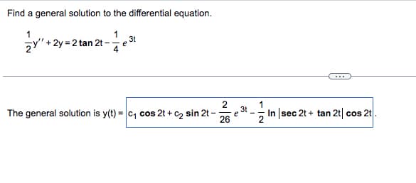 Find a general solution to the differential equation.
1
y"+2y=2 tan 2t-
3t
e
2
The general solution is y(t) = c₁ cos 2t + C₂ s
26
sin 2t-
e
3t
1
In | sec 2t + tan 2t| cos 2t.