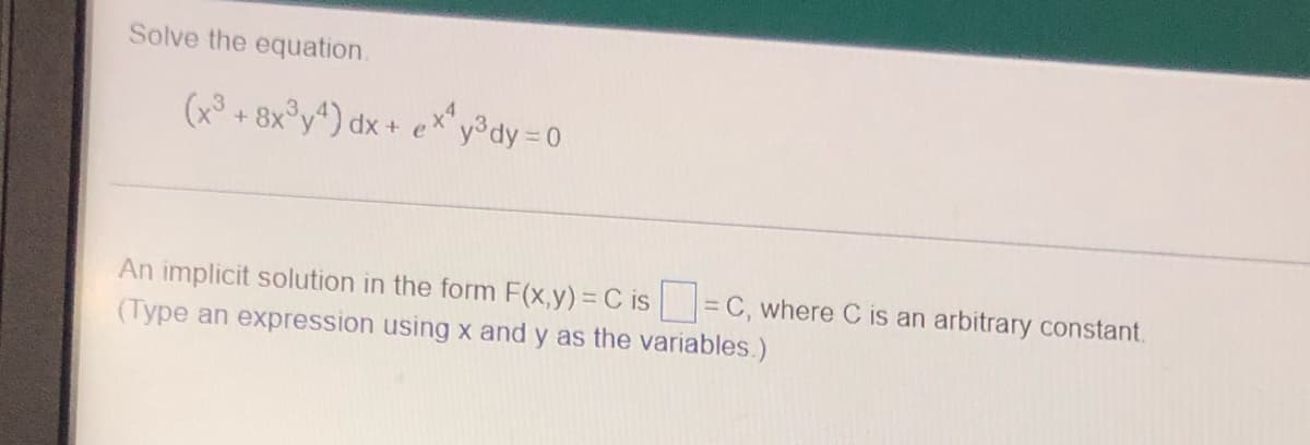 Solve the equation.
(x³ + 8x³y4) dx + ex¹y³dy=0
An implicit solution in the form F(x,y) = C is-C, where C is an arbitrary constant.
(Type an expression using x and y as the variables.)