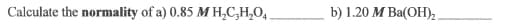 Calculate the normality of a) 0.85 M H,C,H,O,
b) 1.20 M Ва(ОН), .
