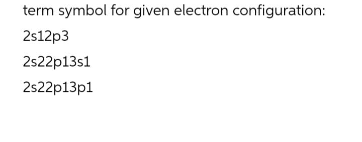 term symbol for given electron configuration:
2s12p3
2s22p13s1
2s22p13p1