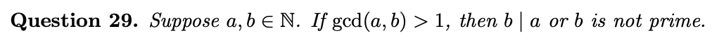 Question 29. Suppose a, b e N. If gcd(a, b) > 1, then b| a or b is not prime.
