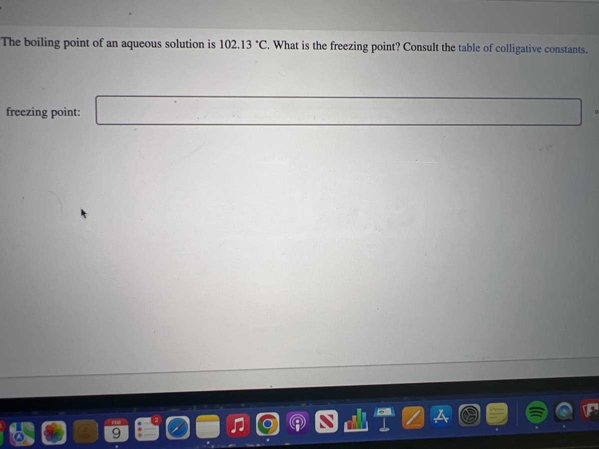 The boiling point of an aqueous solution is 102.13 °C. What is the freezing point? Consult the table of colligative constants.
freezing point:
A