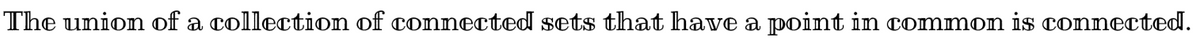The union of a collection of connected sets that have a point in common is connected.
