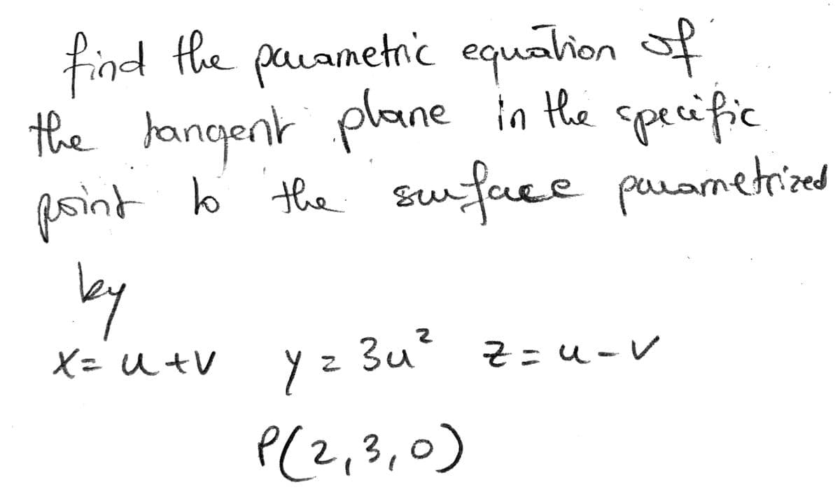 find fhe pavametric uation of
the langent plane in the specific
point b the sufuce parametrized
by
X= u +V y z 3u° z=u-v
equ
2,3,0
