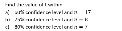 Find the value of t within
a) 60% confidence level and n
17
%3D
b) 75% confidence level and n
= 8
c) 80% confidence level and n = 7
