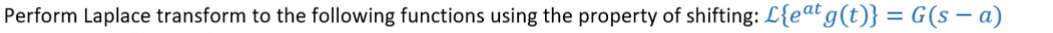 Perform Laplace transform to the following functions using the property of shifting: L{eat g(t)} = G(s – a)
