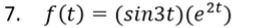 7. f(t) = (sin3t)(e²t)
%3D
