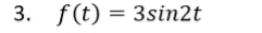 3. f(t) = 3sin2t
