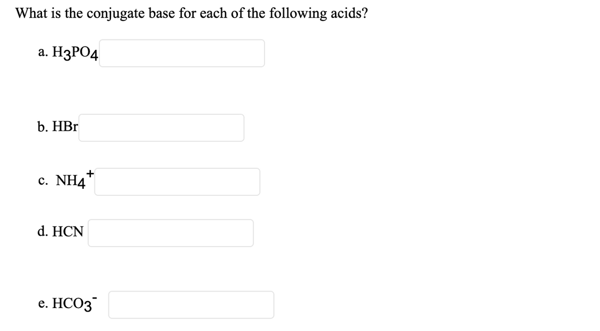 What is the conjugate base for each of the following acids?
а. НЗРОД
b. НBr
+
c. NH4"
d. HCN
e. НСОЗ
