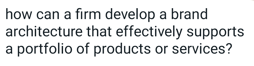 how can a firm develop a brand
architecture that effectively supports
a portfolio of products or services?