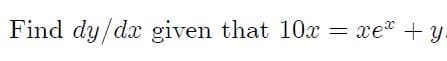 Find dy/dx given that 10x = xe* + y.
