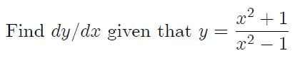 x +1
x2 – 1
Find dy/dx given that y
