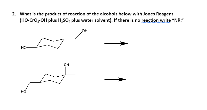 2. What is the product of reaction of the alcohols below with Jones Reagent
(HO-CrO2-OH plus H,SO, plus water solvent). If there is no reaction write "NR."
он
но-
HO
