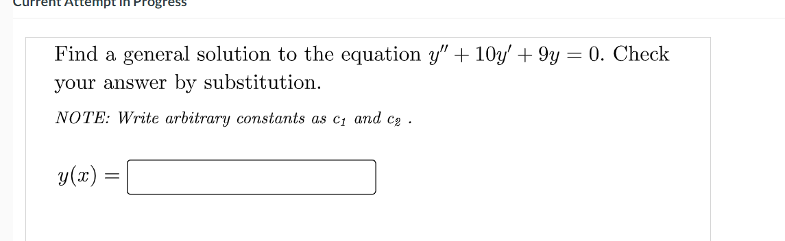 ssəj8o
Find a general solution to the equation y" + 10y' + 9y = 0. Check
your answer by substitution.
NOTE: Write arbitrary constants as c1 and c2 .
y(x)
