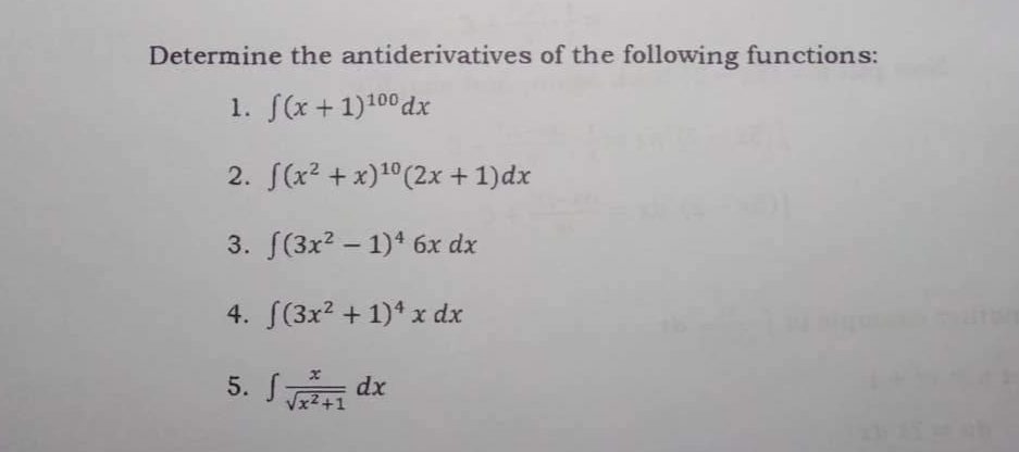 Determine the antiderivatives of the following functions:
1. f(x + 1)100 dx
2. f(x²+x) ¹0 (2x + 1)dx
3. f(3x² - 1)4 6x dx
4. f(3x² + 1)² x dx
5. S√2+1 dx