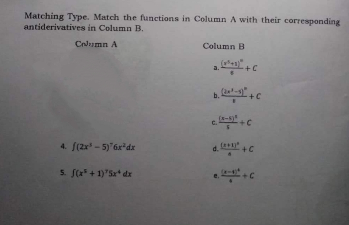 Matching Type. Match the functions in Column A with their corresponding
antiderivatives in Column B.
Column A
Column B
a.
+C
6
b. (2x³-5) + C
8
(x-5) 5
+C
5
4. f(2x³-5)76x²dx
(x+1)
+C
6
5. f(x5 + 1)75x dx
e. (x²+C
C.