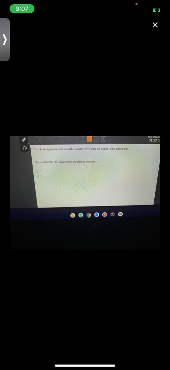 9:07
TME REMAN
01:33:55
Two life-saving devices that should be found in every home are a shovel and a garden hose
Please select the best answer from the choices provided
OT
O F
