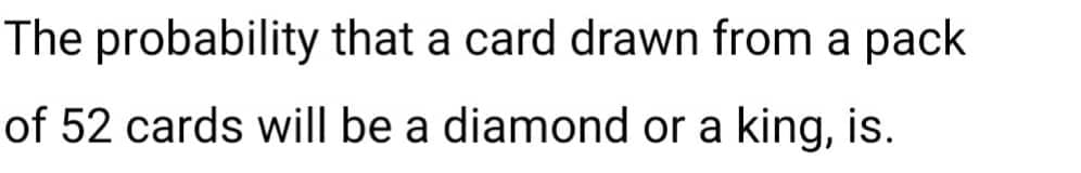 The
probability that a card drawn from a pack
of 52 cards will be a diamond or a king, is.