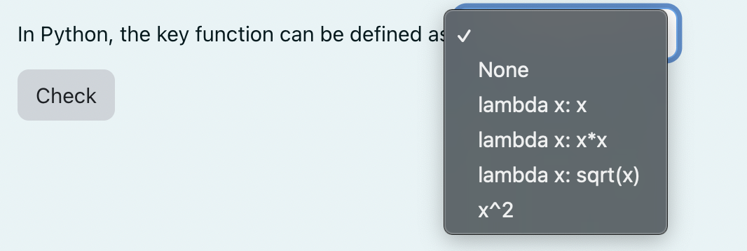 In Python, the key function can be defined as ✓
Check
None
lambda x: x
lambda x: x*x
lambda x: sqrt(x)
x^2