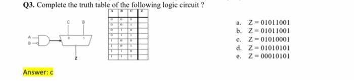 Q3. Complete the truth table of the following logic circuit?
لله:
Answer: c
Ⓡ
19
T
T T
"
a. Z-01011001
b. Z=01011001
c. Z 01010001
d. Z 01010101
e. Z-00010101