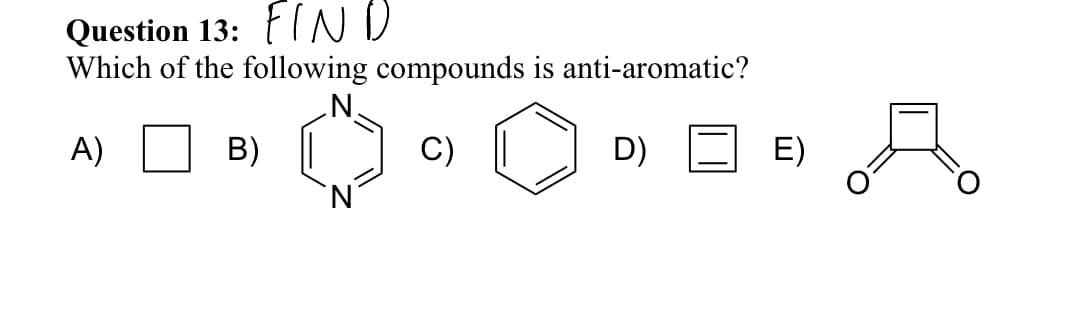 Question 13:
FIND
Which of the following compounds is anti-aromatic?
A)
B)
C)
D)
N
E)