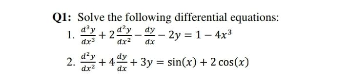 Q1: Solve the following differential equations:
- 2y = 1– 4x3
d³y
+2y
dx3
dx2
1.
--
dx
d²y
dy
+ 4.
+ 3y = sin(x) + 2 cos(x)
2.
%3D
dx2
dx
