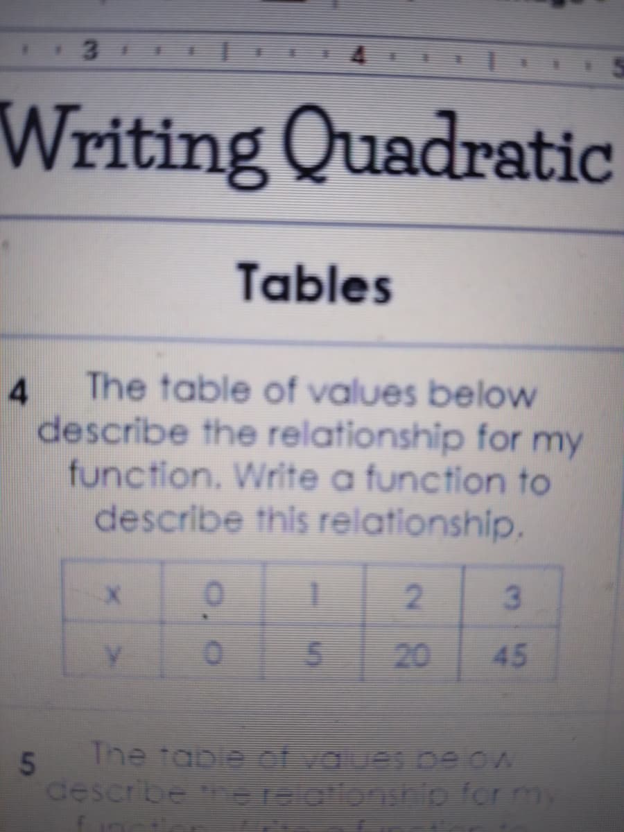 Writing Quadratic
Tables
4.
The table of values below
describe the relationship for my
function. Write a function to
describe this relationship.
45
5
The table of vaues be ow
describe therelationship for my
20
2.
