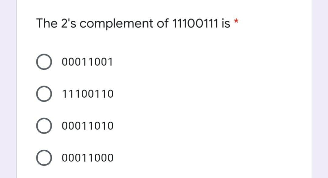 The 2's complement of 11100111 is *
00011001
11100110
00011010
00011000
