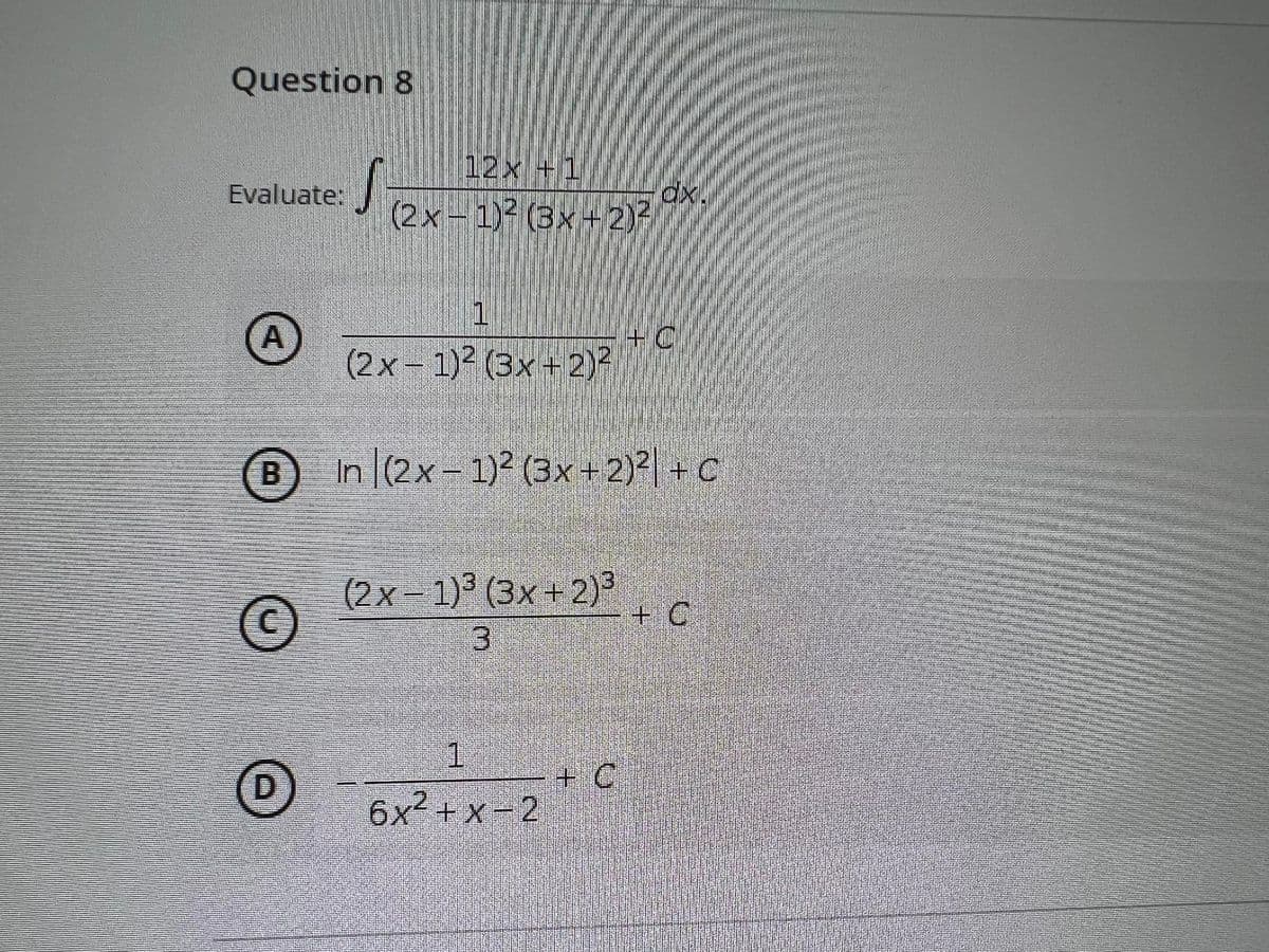 Question 8
12x +1
dx.
(2x-1)2 (3x+2)
Evaluate:
A
(2x- 1) (3x - 2)?
+C
B
B In (2x-1)² (3x + 2)?| + C
(2x – 1)ª (3x + 2)³
C
+ C
3
1.
+ C
6x2 +x-2
D.
